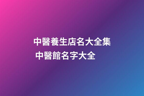 中醫養生店名大全集 中醫館名字大全-第1張-店鋪起名-玄機派